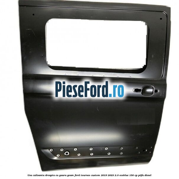 Usa culisanta dreapta cu gaura geam Ford Tourneo Custom 2019-2023 2.0 EcoBlue 150 cp P0FA diesel