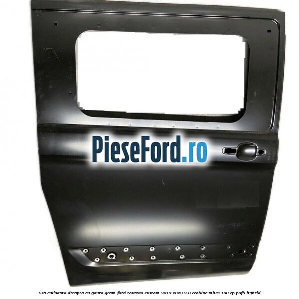 Usa culisanta dreapta cu gaura geam Ford Tourneo Custom 2019-2023 2.0 EcoBlue mHEV 150 cp P0FB Hybrid