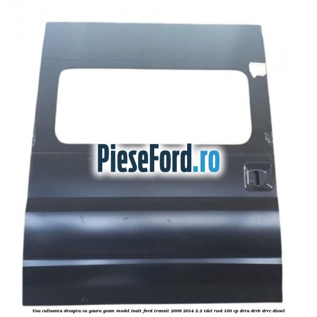 Usa culisanta dreapta cu gaura geam model inalt Ford Transit 2006-2014 2.2 TDCi RWD 100 cp Usa culisanta dreapta cu gaura geam model inalt Ford Transit 2006-2014 2.2 TDCi RWD 100 cp DRRA, DRRB, DRRC diesel