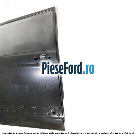 Usa culisanta dreapta fara gaura geam echipare dubla usa culisanta Ford Transit Custom 2019-2023 1.0 EcoBoost PHEV 125 cp M1FA Hybrid