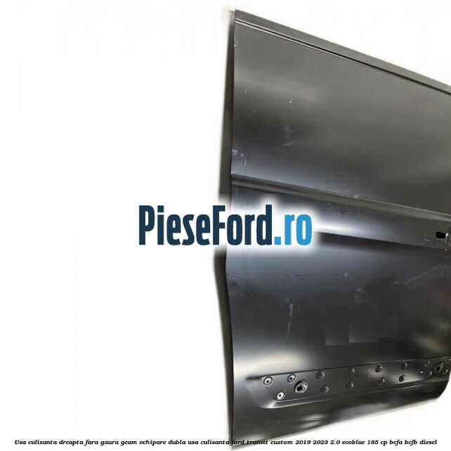 Usa culisanta dreapta fara gaura geam echipare dubla usa culisanta Ford Transit Custom 2019-2023 2.0 EcoBlue 185 cp BCFA, BCFB diesel