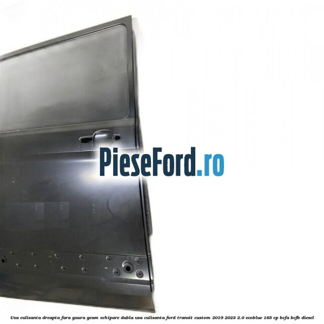 Usa culisanta dreapta fara gaura geam echipare dubla usa culisanta Ford Transit Custom 2019-2023 2.0 EcoBlue 185 cp BCFA, BCFB diesel