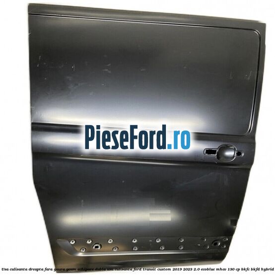 Usa culisanta dreapta fara gaura geam echipare dubla usa culisanta Ford Transit Custom 2019-2023 2.0 EcoBlue mHEV 130 cp Usa culisanta dreapta fara gaura geam echipare dubla usa culisanta Ford Transit Custom 2019-2023 2.0 EcoBlue mHEV 130 cp BKFC, BKFD Hybrid