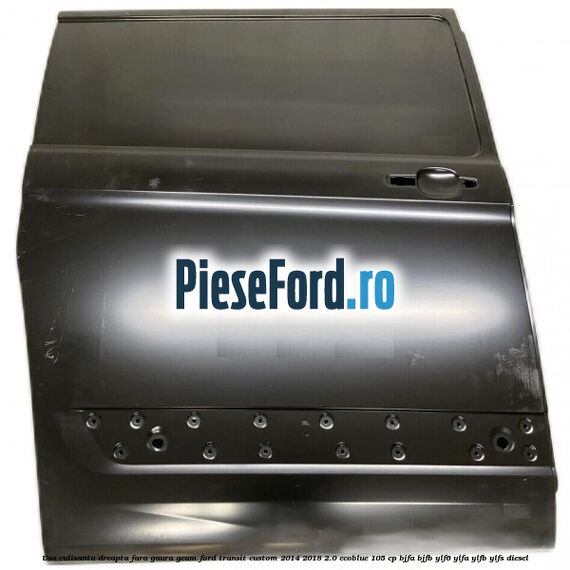 Usa culisanta dreapta fara gaura geam Ford Transit Custom 2014-2018 2.0 EcoBlue 105 cp BJFA, BJFB, YLF6, YLFA, YLFB, YLFS diesel