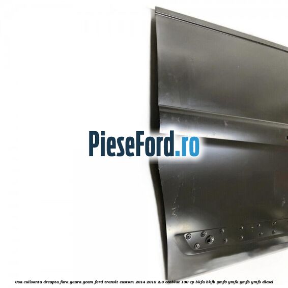 Usa culisanta dreapta fara gaura geam Ford Transit Custom 2014-2018 2.0 EcoBlue 130 cp Usa culisanta dreapta fara gaura geam Ford Transit Custom 2014-2018 2.0 EcoBlue 130 cp BKFA, BKFB, YMF6, YMFA, YMFB, YMFS diesel