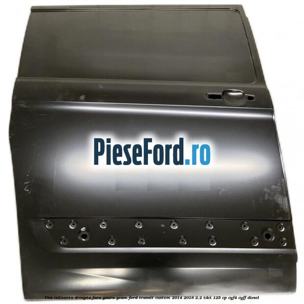 Usa culisanta dreapta fara gaura geam Ford Transit Custom 2014-2018 2.2 TDCi 125 cp CYF4, CYFF diesel
