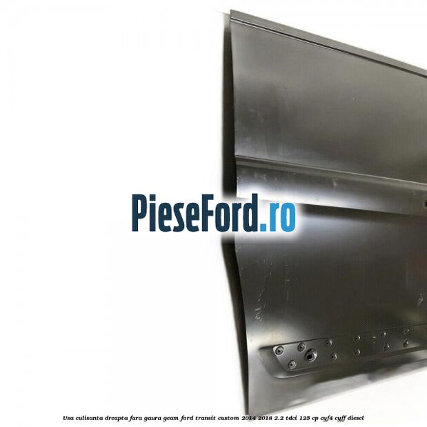 Usa culisanta dreapta fara gaura geam Ford Transit Custom 2014-2018 2.2 TDCi 125 cp CYF4, CYFF diesel