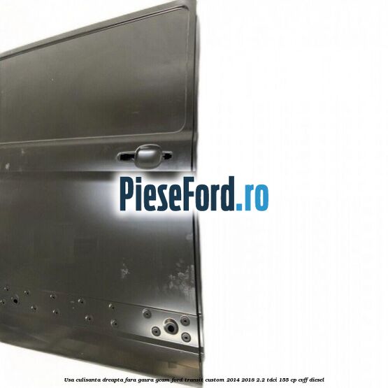 Usa culisanta dreapta fara gaura geam Ford Transit Custom 2014-2018 2.2 TDCi 155 cp Usa culisanta dreapta fara gaura geam Ford Transit Custom 2014-2018 2.2 TDCi 155 cp CVFF diesel