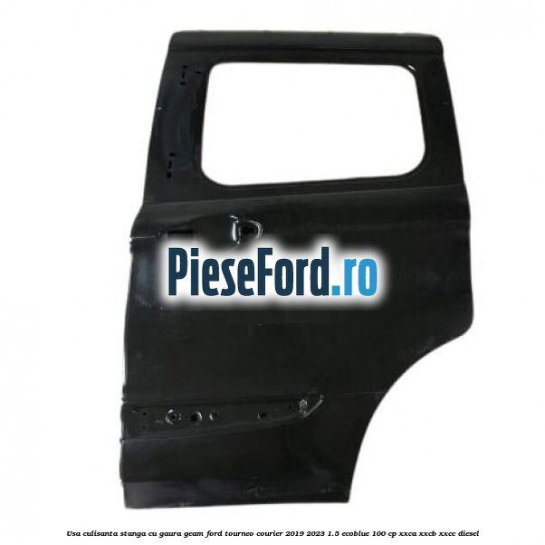 Usa culisanta stanga cu gaura geam Ford Tourneo Courier 2019-2023 1.5 EcoBlue 100 cp XXCA, XXCB, XXCC diesel