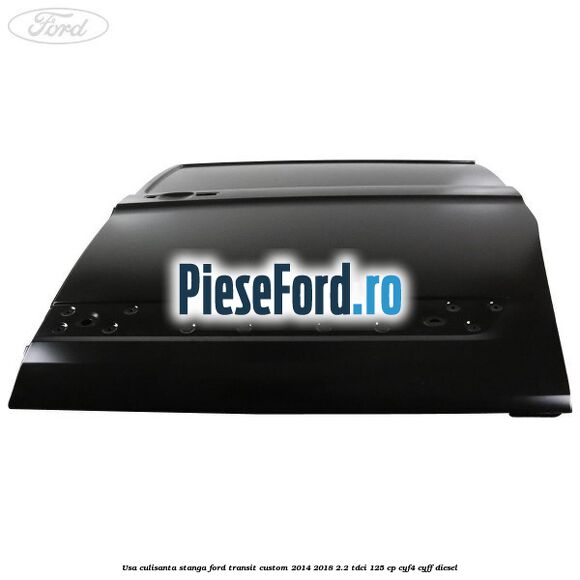 Usa culisanta stanga Ford Transit Custom 2014-2018 2.2 TDCi 125 cp Usa culisanta stanga Ford Transit Custom 2014-2018 2.2 TDCi 125 cp CYF4, CYFF diesel
