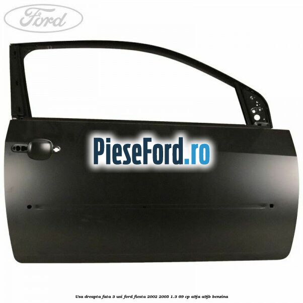 Usa dreapta fata 3 usi Ford Fiesta 2002-2005 1.3 69 cp A9JA, A9JB benzina