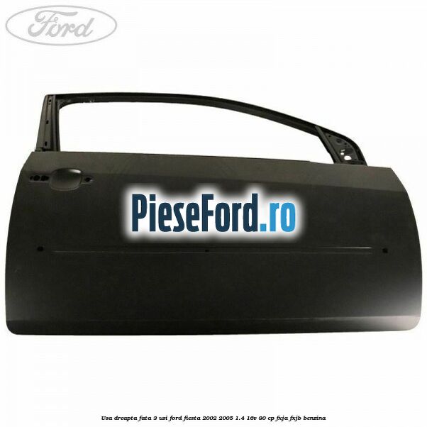 Usa dreapta fata 3 usi Ford Fiesta 2002-2005 1.4 16V 80 cp Usa dreapta fata 3 usi Ford Fiesta 2002-2005 1.4 16V 80 cp FXJA, FXJB benzina