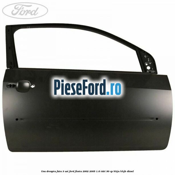 Usa dreapta fata 3 usi Ford Fiesta 2002-2005 1.6 TDCi 90 cp HHJA, HHJB diesel