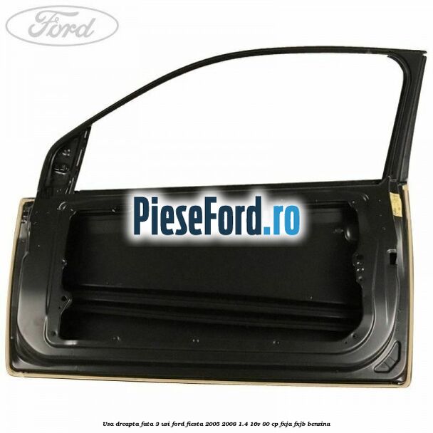 Usa dreapta fata 3 usi Ford Fiesta 2005-2008 1.4 16V 80 cp Usa dreapta fata 3 usi Ford Fiesta 2005-2008 1.4 16V 80 cp FXJA, FXJB benzina
