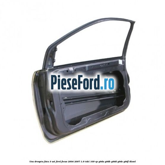Usa dreapta fata 3 usi Ford Focus 2004-2007 1.6 TDCi 109 cp G8DA, G8DB, G8DD, G8DE, G8DF diesel