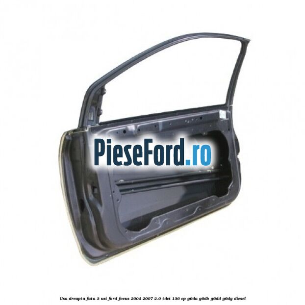 Usa dreapta fata 3 usi Ford Focus 2004-2007 2.0 TDCi 136 cp G6DA, G6DB, G6DD, G6DG diesel