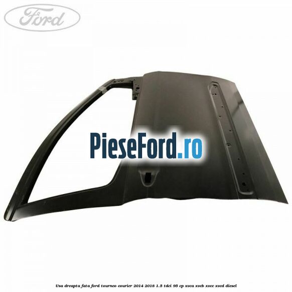 Usa dreapta fata Ford Tourneo Courier 2014-2018 1.5 TDCi 95 cp XVCA, XVCB, XVCC, XVCD diesel