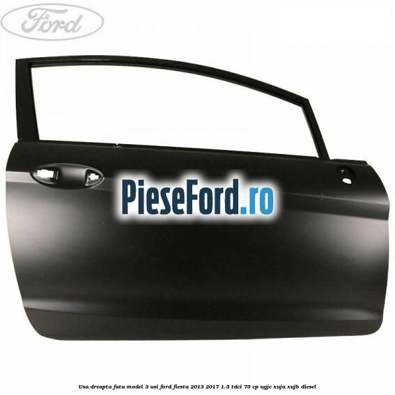 Usa dreapta fata model 3 usi Ford Fiesta 2013-2017 1.5 TDCi 75 cp Usa dreapta fata model 3 usi Ford Fiesta 2013-2017 1.5 TDCi 75 cp UGJC, XUJA, XUJB diesel