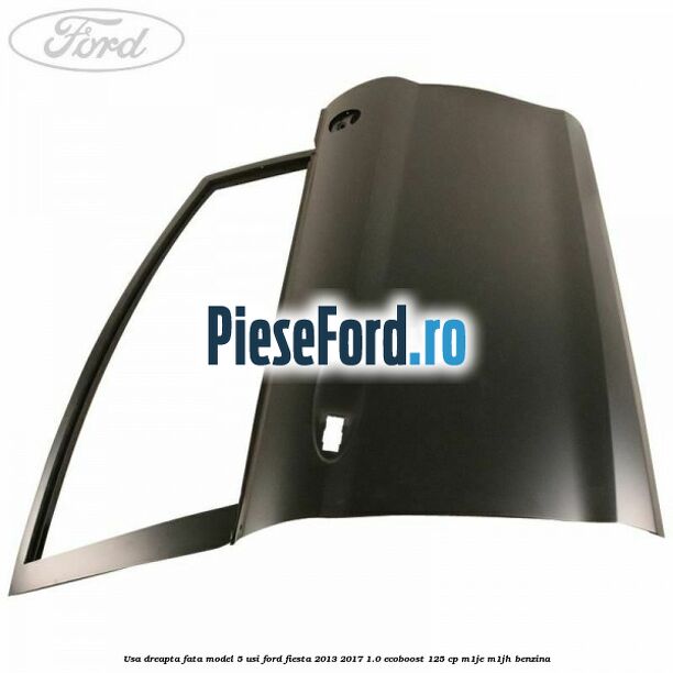 Usa dreapta fata model 5 usi Ford Fiesta 2013-2017 1.0 EcoBoost 125 cp M1JE, M1JH benzina