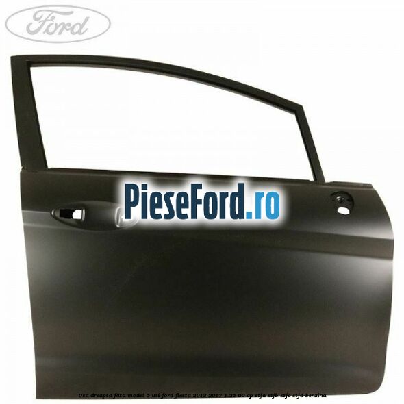 Usa dreapta fata model 5 usi Ford Fiesta 2013-2017 1.25 60 cp STJA, STJB, STJC, STJD benzina