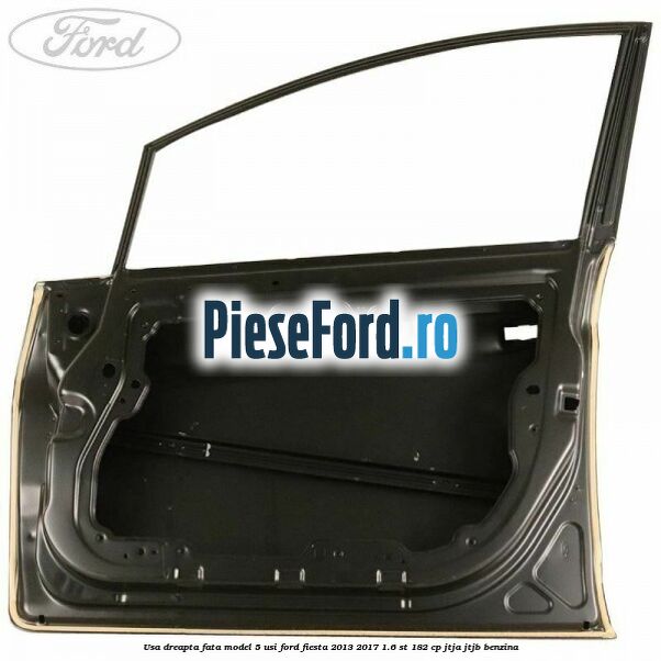 Usa dreapta fata model 5 usi Ford Fiesta 2013-2017 1.6 ST 182 cp JTJA, JTJB benzina