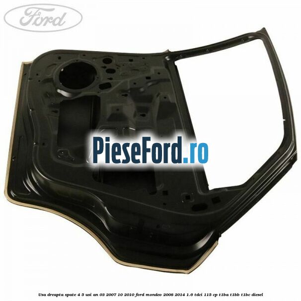 Usa dreapta spate 4/5 usi an 03/2007-10/2010 Ford Mondeo 2008-2014 1.6 TDCi 115 cp T1BA, T1BB, T1BC diesel