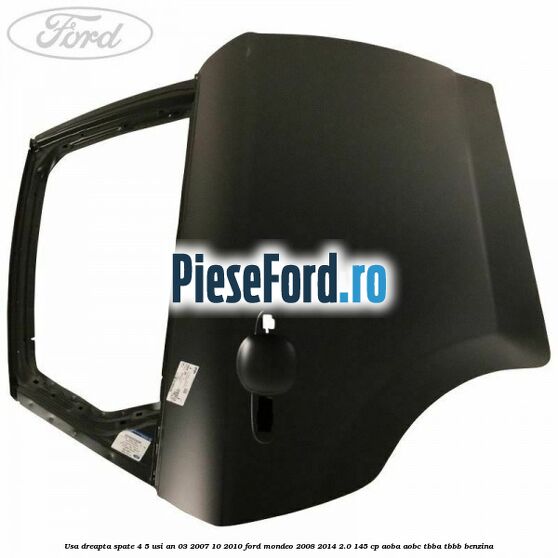 Usa dreapta spate 4/5 usi an 03/2007-10/2010 Ford Mondeo 2008-2014 2.0 145 cp AOBA, AOBC, TBBA, TBBB benzina