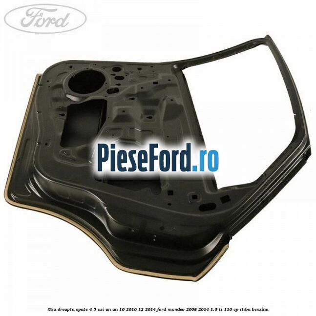 Usa dreapta spate 4/5 usi an an 10/2010-12/2014 Ford Mondeo 2008-2014 1.6 Ti 110 cp RHBA benzina