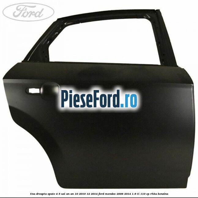 Usa dreapta spate 4/5 usi an an 10/2010-12/2014 Ford Mondeo 2008-2014 1.6 Ti 110 cp RHBA benzina