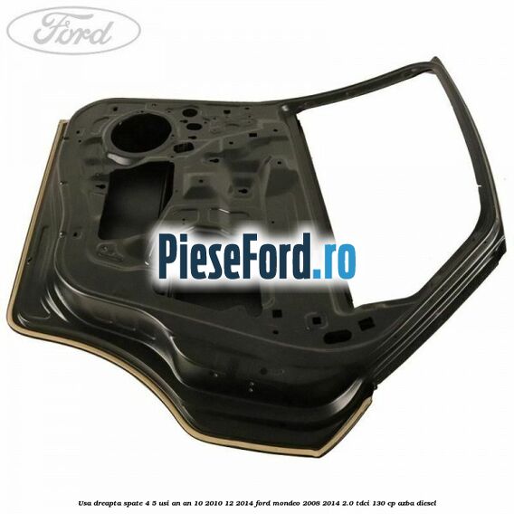 Usa dreapta spate 4/5 usi an an 10/2010-12/2014 Ford Mondeo 2008-2014 2.0 TDCi 130 cp Usa dreapta spate 4/5 usi an an 10/2010-12/2014 Ford Mondeo 2008-2014 2.0 TDCi 130 cp AZBA diesel