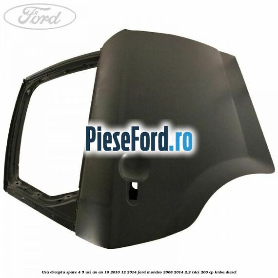 Usa dreapta spate 4/5 usi an an 10/2010-12/2014 Ford Mondeo 2008-2014 2.2 TDCi 200 cp KNBA diesel