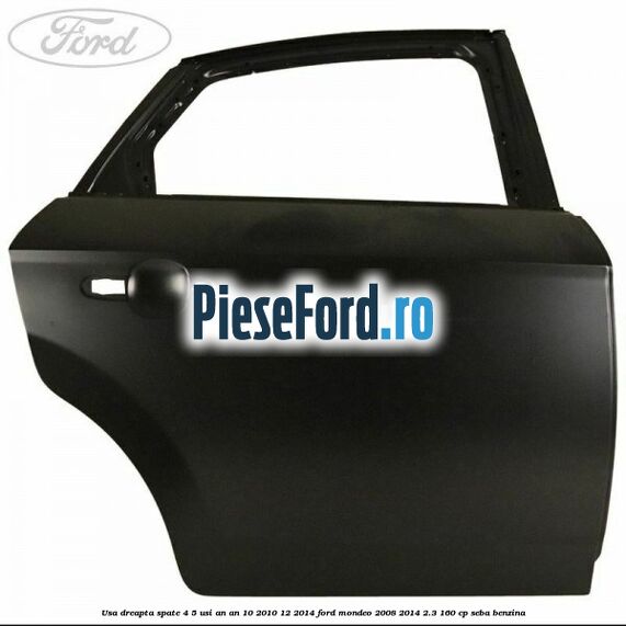 Usa dreapta spate 4/5 usi an an 10/2010-12/2014 Ford Mondeo 2008-2014 2.3 160 cp SEBA benzina