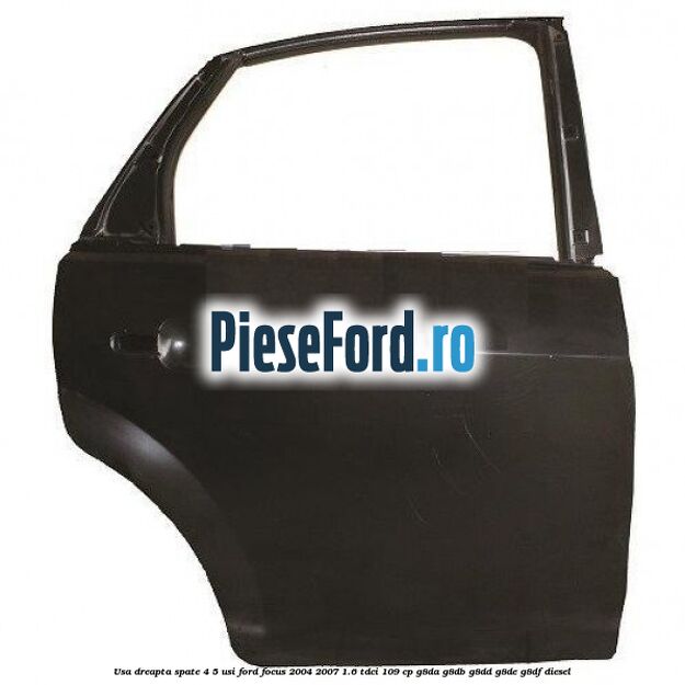 Usa dreapta spate 4/5 usi Ford Focus 2004-2007 1.6 TDCi 109 cp G8DA, G8DB, G8DD, G8DE, G8DF diesel