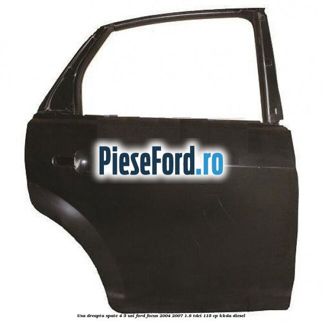 Usa dreapta spate 4/5 usi Ford Focus 2004-2007 1.8 TDCi 115 cp KKDA diesel