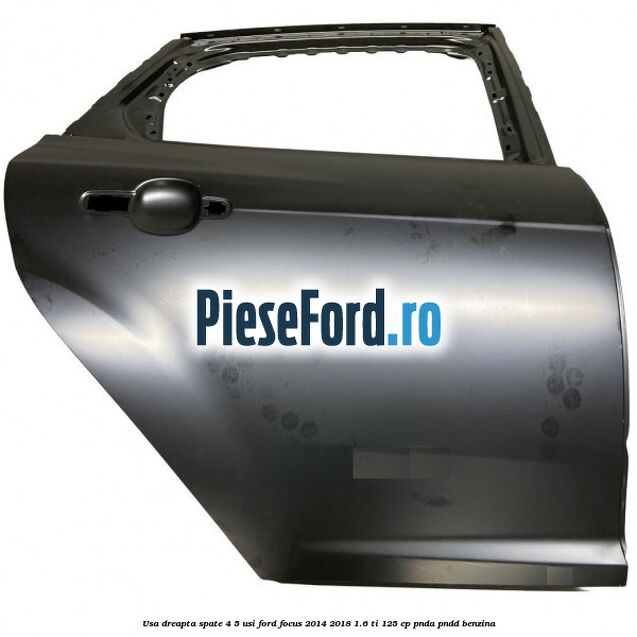 Usa dreapta spate 4/5 usi Ford Focus 2014-2018 1.6 Ti 125 cp Usa dreapta spate 4/5 usi Ford Focus 2014-2018 1.6 Ti 125 cp PNDA, PNDD benzina