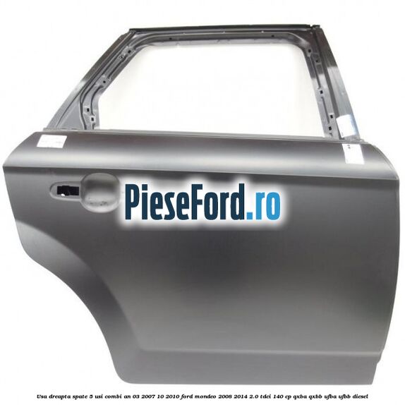 Usa dreapta spate 5 usi combi an 03/2007-10/2010 Ford Mondeo 2008-2014 2.0 TDCi 140 cp QXBA, QXBB, UFBA, UFBB diesel