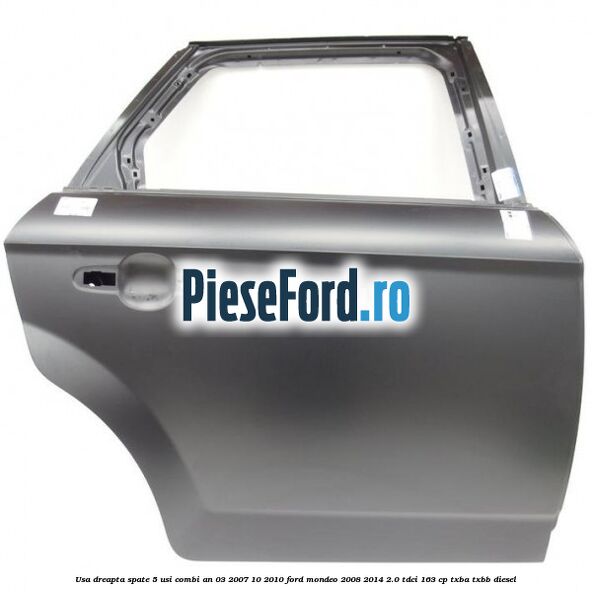 Usa dreapta spate 5 usi combi an 03/2007-10/2010 Ford Mondeo 2008-2014 2.0 TDCi 163 cp TXBA, TXBB diesel