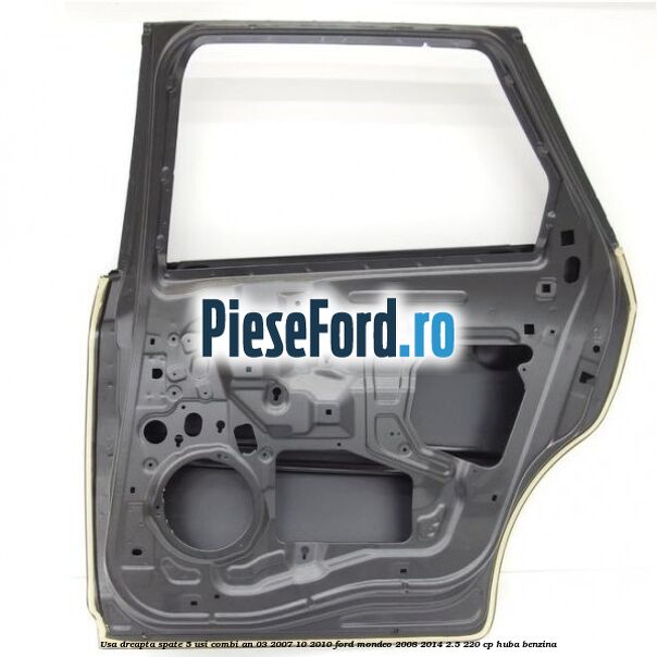 Usa dreapta spate 5 usi combi an 03/2007-10/2010 Ford Mondeo 2008-2014 2.5 220 cp Usa dreapta spate 5 usi combi an 03/2007-10/2010 Ford Mondeo 2008-2014 2.5 220 cp HUBA benzina
