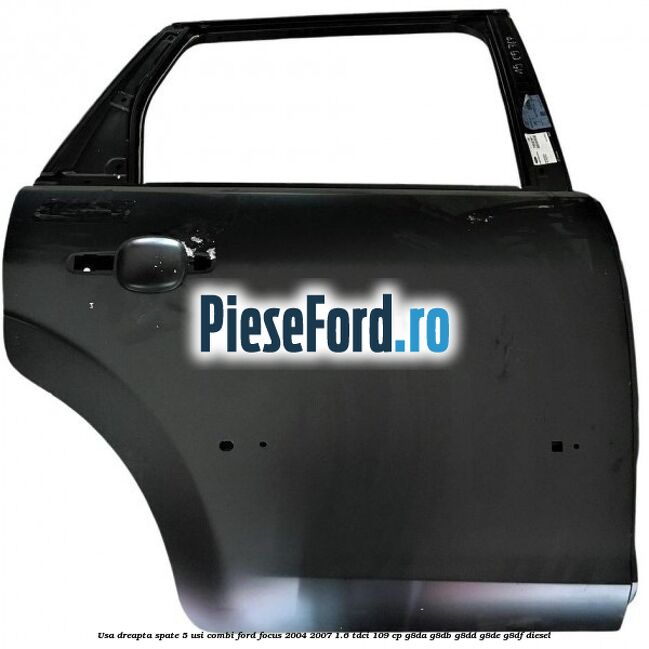 Usa dreapta spate 5 usi combi Ford Focus 2004-2007 1.6 TDCi 109 cp G8DA, G8DB, G8DD, G8DE, G8DF diesel