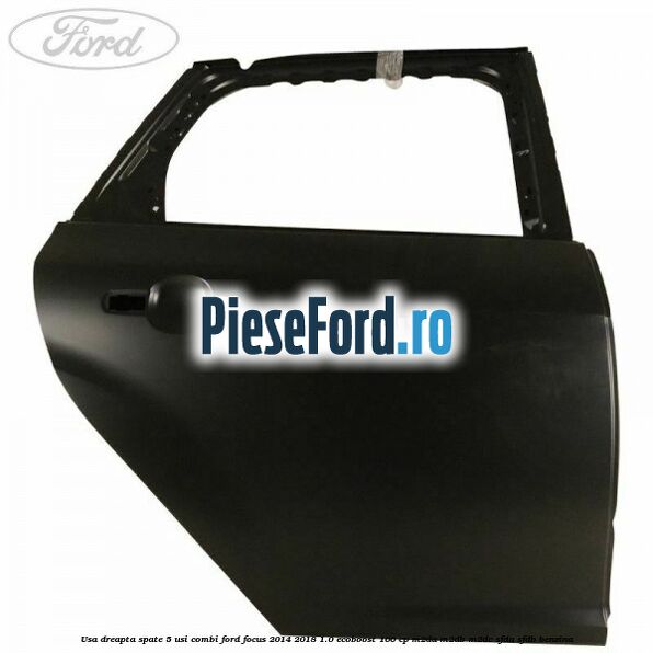 Usa dreapta spate 5 usi combi Ford Focus 2014-2018 1.0 EcoBoost 100 cp M2DA, M2DB, M2DC, SFDA, SFDB benzina