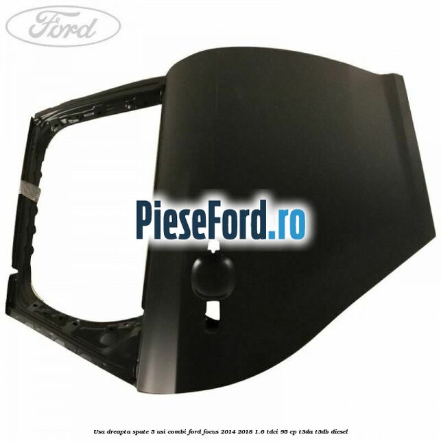 Usa dreapta spate 5 usi combi Ford Focus 2014-2018 1.6 TDCi 95 cp Usa dreapta spate 5 usi combi Ford Focus 2014-2018 1.6 TDCi 95 cp T3DA, T3DB diesel