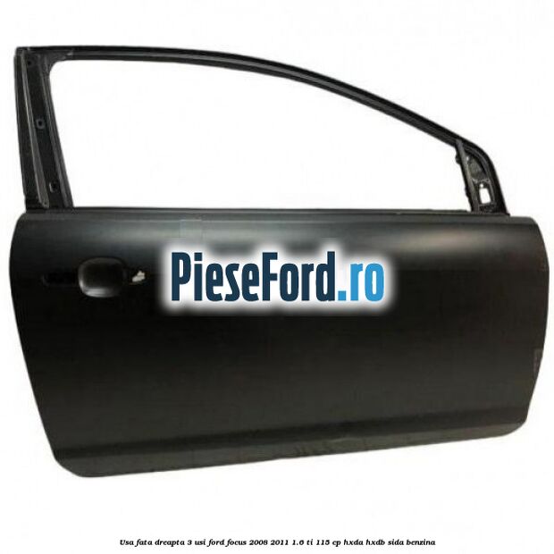 Usa fata dreapta 3 usi Ford Focus 2008-2011 1.6 Ti 115 cp HXDA, HXDB, SIDA benzina