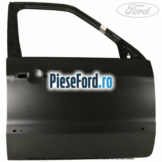 Usa fata dreapta an 03/2006-03/2010 Ford S-Max 2007-2014 2.0 EcoBoost 203 cp TNWA benzina