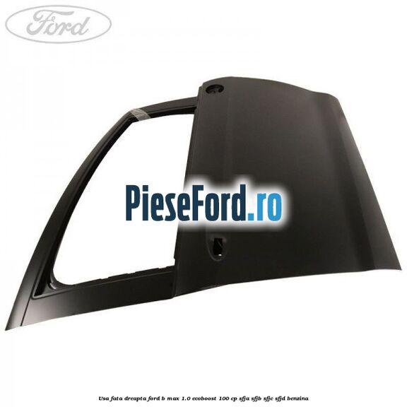 Usa fata dreapta Ford B-Max 1.0 EcoBoost 100 cp SFJA, SFJB, SFJC, SFJD benzina