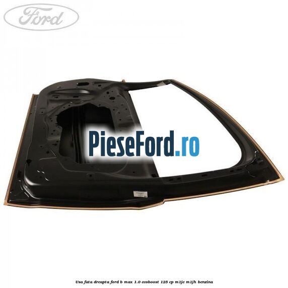 Usa fata dreapta Ford B-Max 1.0 EcoBoost 125 cp M1JE, M1JH benzina