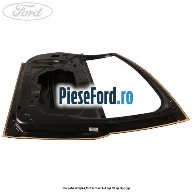 Usa fata dreapta Ford B-Max 1.4 LPG 90 cp RTJC LPG