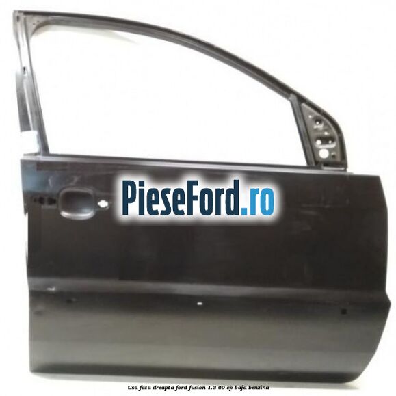 Usa fata dreapta Ford Fusion 1.3 60 cp BAJA benzina