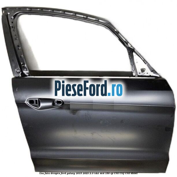 Usa fata dreapta Ford Galaxy 2015-2023 2.0 TDCi 4x4 150 cp T7CI, T7CJ, T7CL diesel
