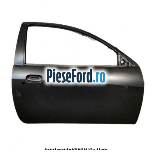 Usa fata dreapta Ford Ka 1996-2008 1.3 i 50 cp JJB benzina