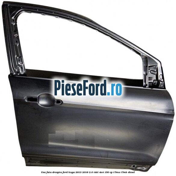 Usa fata dreapta Ford Kuga 2013-2016 2.0 TDCi 4x4 150 cp T7MA, T7MB diesel